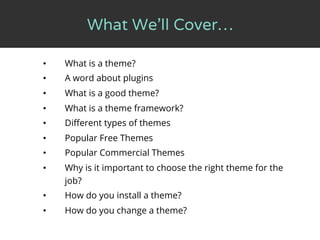 What We’ll Cover…
•  What is a theme?
•  A word about plugins
•  What is a good theme?
•  What is a theme framework?
•  Di...