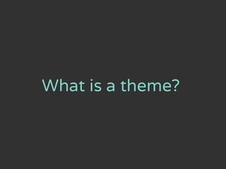 What is a theme?
 