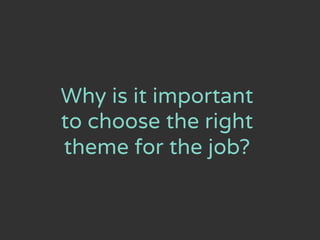 Why is it important
to choose the right
theme for the job?
 