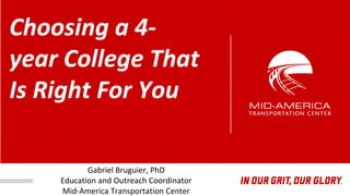 Gabriel Bruguier, PhD
Education and Outreach Coordinator
Mid-America Transportation Center
Choosing a 4-
year College That
Is Right For You
 