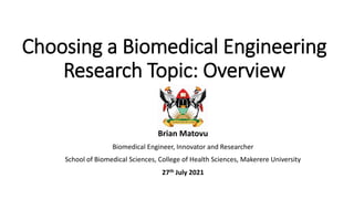 Choosing a Biomedical Engineering
Research Topic: Overview
Brian Matovu
Biomedical Engineer, Innovator and Researcher
School of Biomedical Sciences, College of Health Sciences, Makerere University
27th July 2021
 