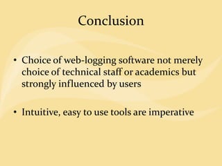 Conclusion
• Choice of web-logging software not merely
choice of technical staff or academics but
strongly influenced by users
• Intuitive, easy to use tools are imperative
 