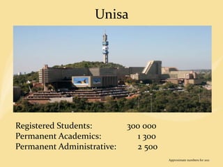 Unisa
Registered Students: 300 000
Permanent Academics: 1 300
Permanent Administrative: 2 500
Approximate numbers for 2011
 