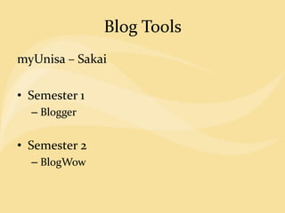 Blog Tools
myUnisa – Sakai
• Semester 1
– Blogger
• Semester 2
– BlogWow
 
