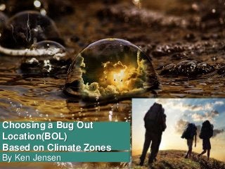 By Ken Jensen
Choosing a Bug Out
Location(BOL)
Based on Climate Zones
 