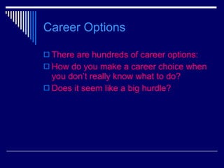 Career Options There are hundreds of career options: How do you make a career choice when you don’t really know what to do? Does it seem like a big hurdle? 