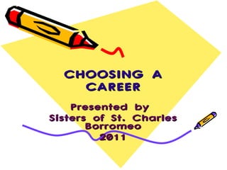 CHOOSING A CAREER Presented by  Sisters of St. Charles Borromeo 2011 