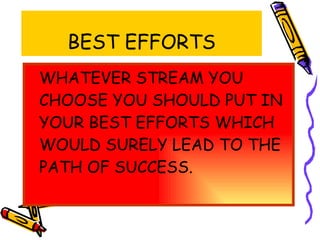 BEST EFFORTS WHATEVER STREAM YOU CHOOSE YOU SHOULD PUT IN YOUR BEST EFFORTS WHICH WOULD SURELY LEAD TO THE PATH OF SUCCESS.  