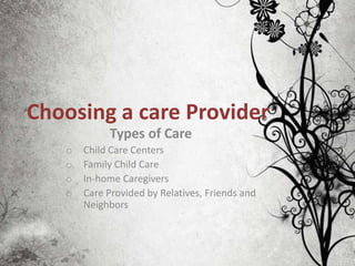 Choosing a care Provider
            Types of Care
   o   Child Care Centers
   o   Family Child Care
   o   In-home Caregivers
   o   Care Provided by Relatives, Friends and
       Neighbors
 