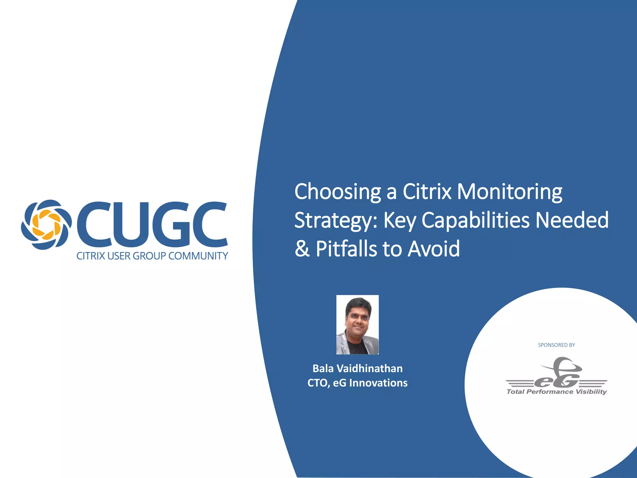 Choosing a Citrix Monitoring
Strategy: Key Capabilities Needed
& Pitfalls to Avoid
SPONSORED BY
Bala Vaidhinathan
CTO, eG Innovations
 