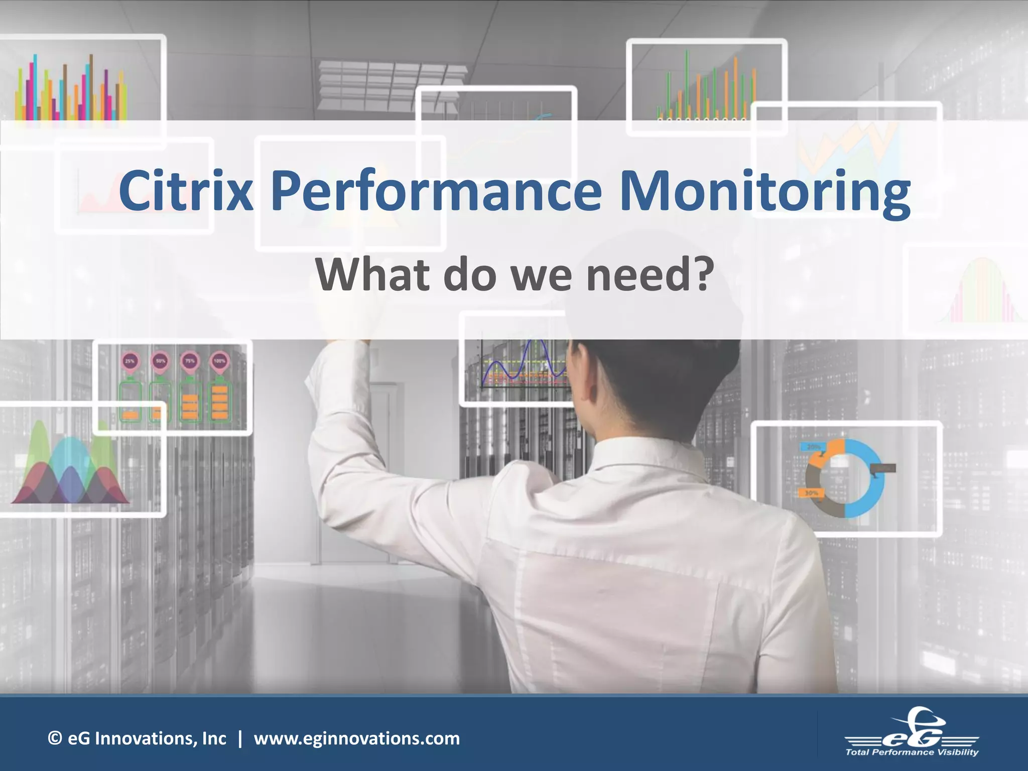 © eG Innovations, Inc | www.eginnovations.com
Citrix Performance Monitoring
What do we need?
 
