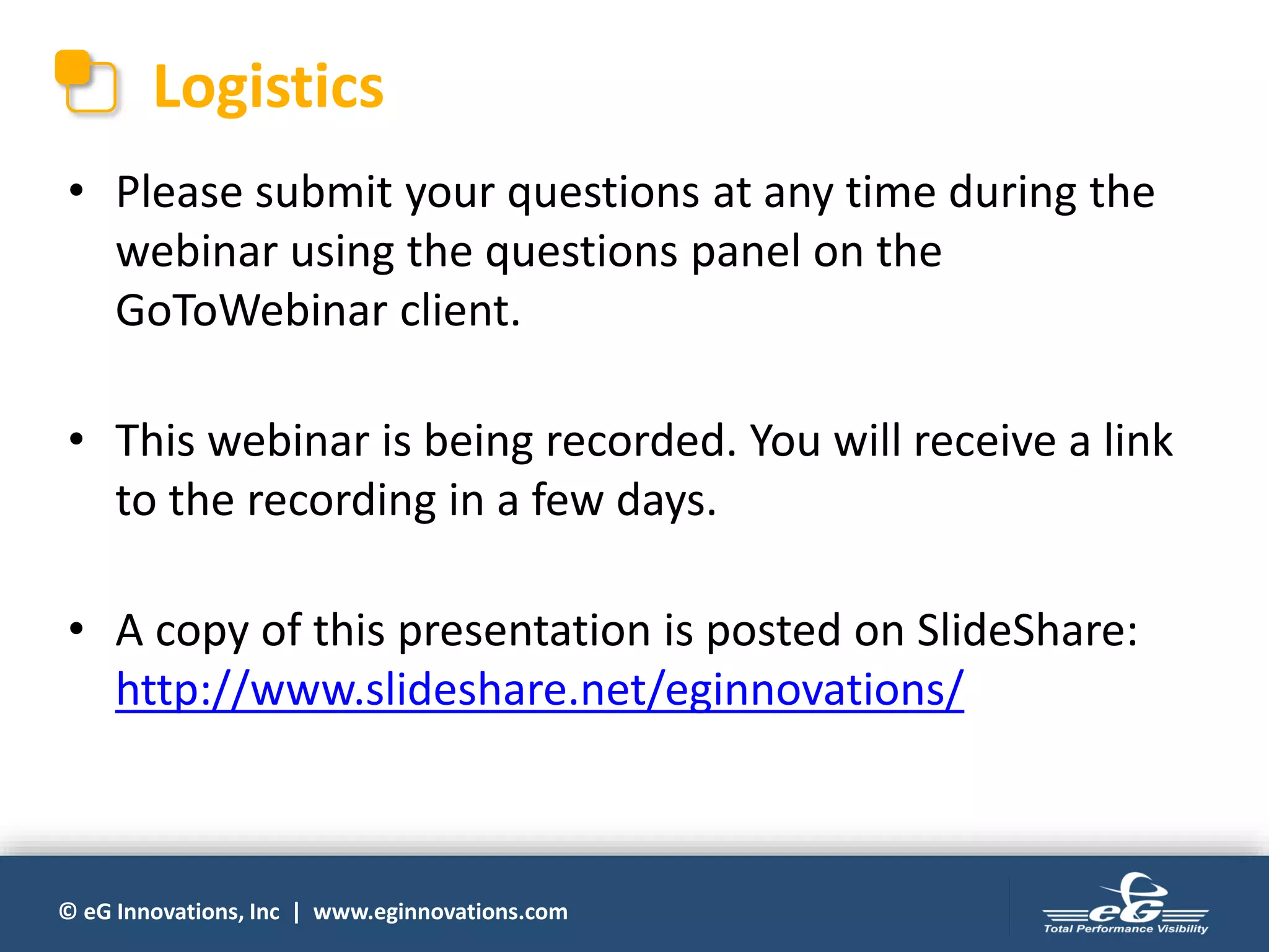 © eG Innovations, Inc | www.eginnovations.com
Logistics
• Please submit your questions at any time during the
webinar using the questions panel on the
GoToWebinar client.
• This webinar is being recorded. You will receive a link
to the recording in a few days.
• A copy of this presentation is posted on SlideShare:
http://www.slideshare.net/eginnovations/
 