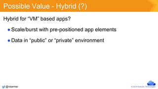 © 2016 Kumulus Technologies
Possible Value - Hybrid (?)
Hybrid for “VM” based apps?
●Scale/burst with pre-positioned app elements
●Data in “public” or “private” environment
@rstarmer
 