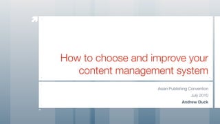 



    How to choose and improve your
       content management system
                       Asian Publishing Convention
                                        July 2010
                                   Andrew Duck
 