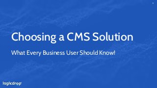 Choosing a CMS Solution
1
What Every Business User Should Know!
 