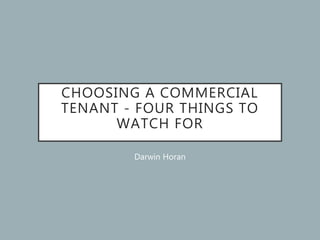 CHOOSING A COMMERCIAL
TENANT - FOUR THINGS TO
WATCH FOR
Darwin Horan
 