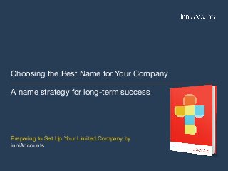 Choosing the Best Name for Your Company
A name strategy for long-term success
Preparing to Set Up Your Limited Company by
inniAccounts
 