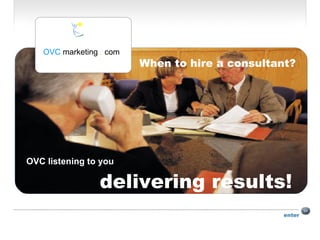 enter OVC listening to you  delivering results! When to hire a consultant? OVC  marketing  .  com 