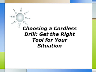 Choosing a Cordless
 Drill: Get the Right
    Tool for Your
       Situation
 