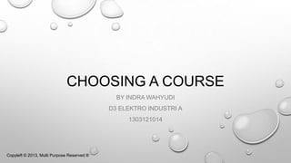 CHOOSING A COURSE
BY INDRA WAHYUDI
D3 ELEKTRO INDUSTRI A
1303121014
Copyleft © 2013, Multi Purpose Reserved ®
 