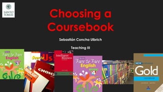 Choosing a
Coursebook
Sebastián Concha Ulbrich
Teaching III
 