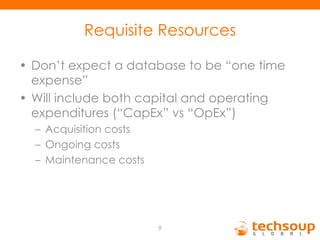 Requisite Resources Don’t expect a database to be “one time expense” Will include both capital and operating expenditures (“CapEx” vs “OpEx”) Acquisition costs Ongoing costs Maintenance costs 
