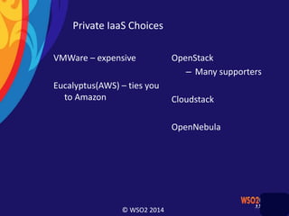 © WSO2 2014
Private IaaS Choices
VMWare – expensive
Eucalyptus(AWS) – ties you
to Amazon
OpenStack
– Many supporters
Cloudstack
OpenNebula
 