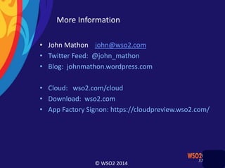 © WSO2 2014
More Information
• John Mathon john@wso2.com
• Twitter Feed: @john_mathon
• Blog: johnmathon.wordpress.com
• Cloud: wso2.com/cloud
• Download: wso2.com
• App Factory Signon: https://cloudpreview.wso2.com/
 