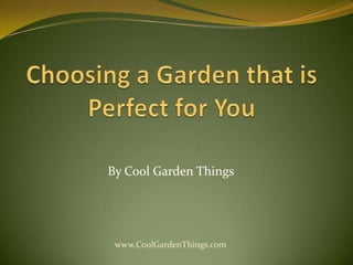 Choosing a Garden that is Perfect for You By Cool Garden Things www.CoolGardenThings.com 