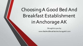 Choosing A Good Bed And
Breakfast Establishment
in Anchorage AK
Brought to you by:
www.BedAndBreakfastAnchorageAK.com
 