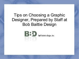 Tips on Choosing a Graphic
Designer, Prepared by Staff at
      Bob Baittie Design

              d
 