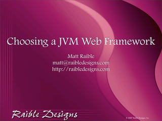 Choosing a JVM Web Framework
               Matt Raible
        matt@raibledesigns.com
        http://raibledesigns.com




                                   © 2007 Raible Designs, Inc.
 