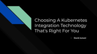 Choosing A Kubernetes
Integration Technology
That's Right For You
- David Jumani
 
