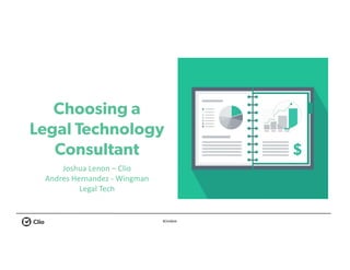 #ClioWeb
Choosing a
Legal Technology
Consultant
Joshua	Lenon	– Clio
Andres	Hernandez	- Wingman	
Legal	Tech
 