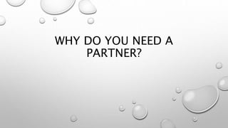 WHY DO YOU NEED A
PARTNER?
 
