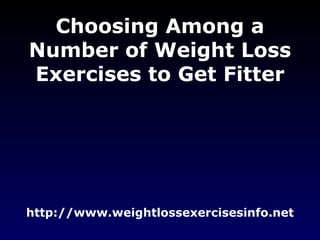 Choosing Among a Number of Weight Loss Exercises to Get Fitter http://www.weightlossexercisesinfo.net 