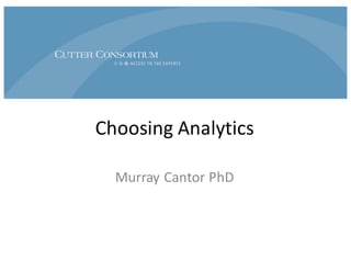 Choosing	
  Analytics
Murray	
  Cantor	
  PhD.	
  Cutter	
  Senior	
  Consultant
mcantor@cutter.com
©	
  2015,	
  Murray	
  Cantor
 