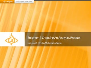 Pure Digital Since 1983




                Enlighten | Choosing An Analytics Product
                Scott Faculak - Director, Marketing Intelligence
 