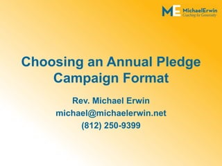 Choosing an Annual Pledge
Campaign Format
Rev. Michael Erwin
michael@michaelerwin.net
(812) 250-9399
 