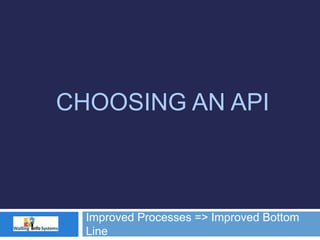 CHOOSING AN API
Improved Processes => Improved Bottom
Line
 
