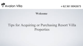 Welcome


Tips for Acquiring or Purchasing Resort Villa
                 Properties
 