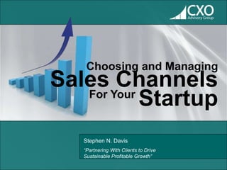 Choosing and Managing
Sales Channels
   For Your
            Startup
   Stephen N. Davis
   “Partnering With Clients to Drive
   Sustainable Profitable Growth”
 