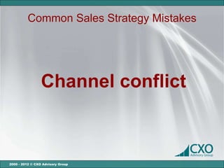 Common Sales Strategy Mistakes




                 Channel conflict



2000 - 2012 © CXO Advisory Group
 