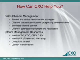 How Can CXO Help You?

  Sales Channel Management
         •   Review and revise sales channel strategies
         •   Cha...