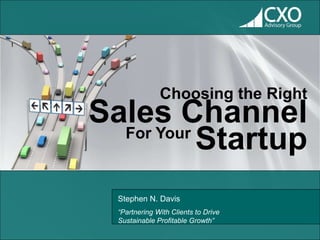 Choosing the Right

Sales Channel
For Your
Startup
Stephen N. Davis
“Partnering With Clients to Drive
Sustainable Profitable Growth”

 
