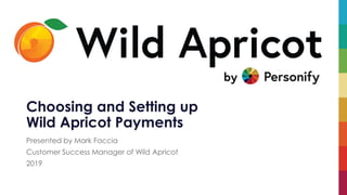 Presented by Mark Faccia
Customer Success Manager of Wild Apricot
2019
Choosing and Setting up
Wild Apricot Payments
 