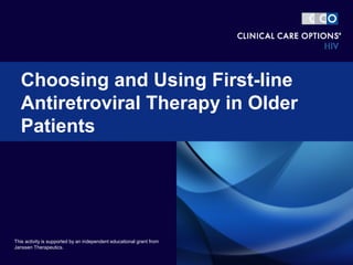 Choosing and Using First-line
Antiretroviral Therapy in Older
Patients
This activity is supported by an independent educational grant from
Janssen Therapeutics.
 