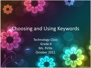 Choosing and Using Keywords Technology Class Grade 6Ms. PirtleOctober 2011 