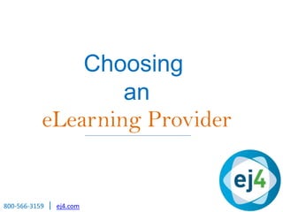 Choosing
an
eLearning Provider
800-566-3159 | ej4.com
 