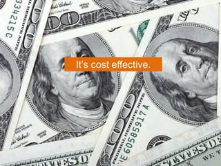 It’s cost effective.
 